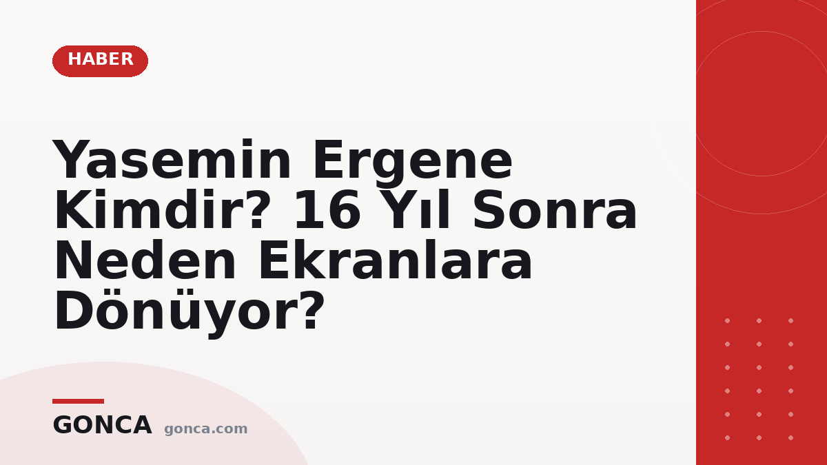 Yasemin Ergene Kimdir? 16 Yıl Sonra Neden Ekranlara Dönüyor?