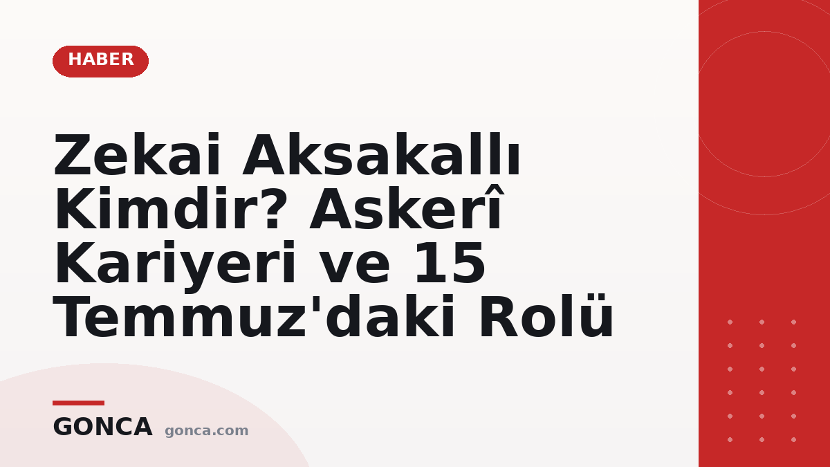Zekai Aksakallı Kimdir? Askerî Kariyeri ve 15 Temmuz'daki Rolü