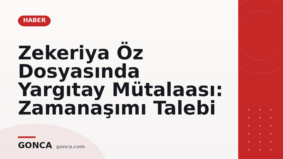 Zekeriya Öz Dosyasında Yargıtay Mütalaası: Zamanaşımı Talebi