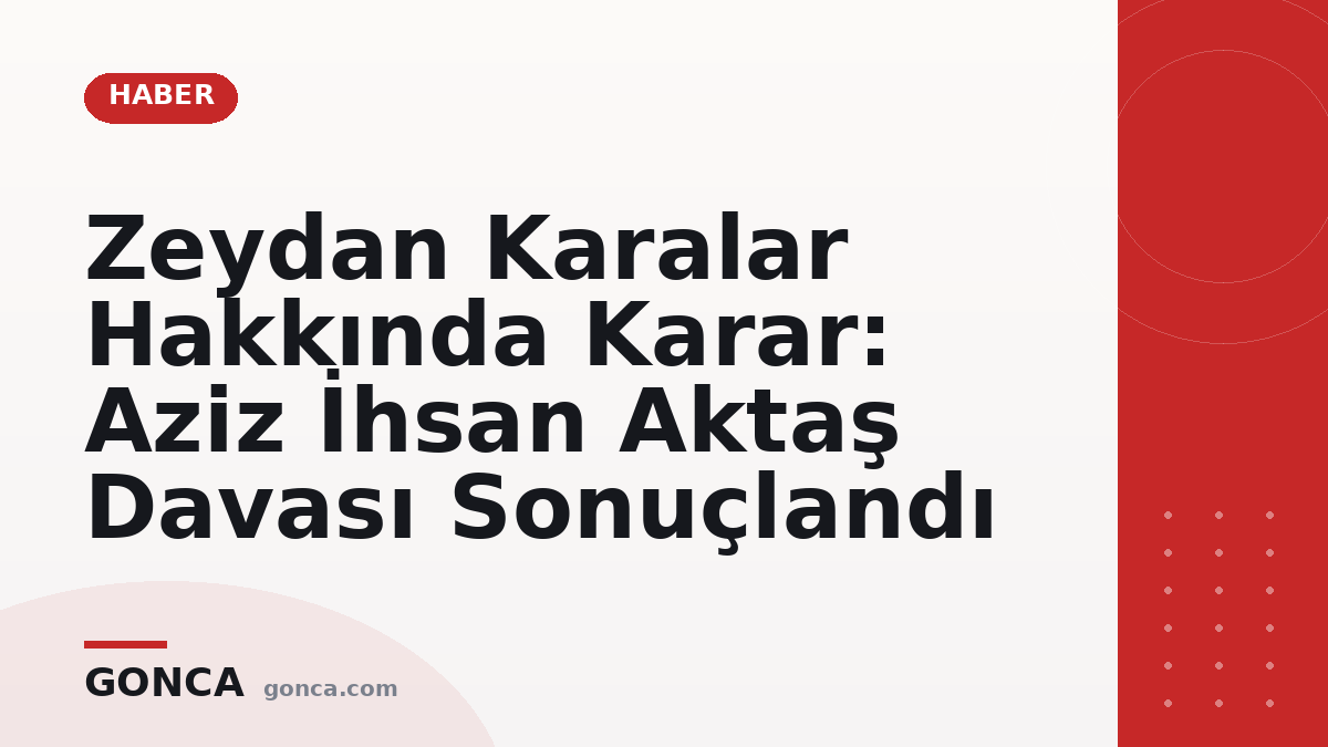 Zeydan Karalar Hakkında Karar: Aziz İhsan Aktaş Davası Sonuçlandı