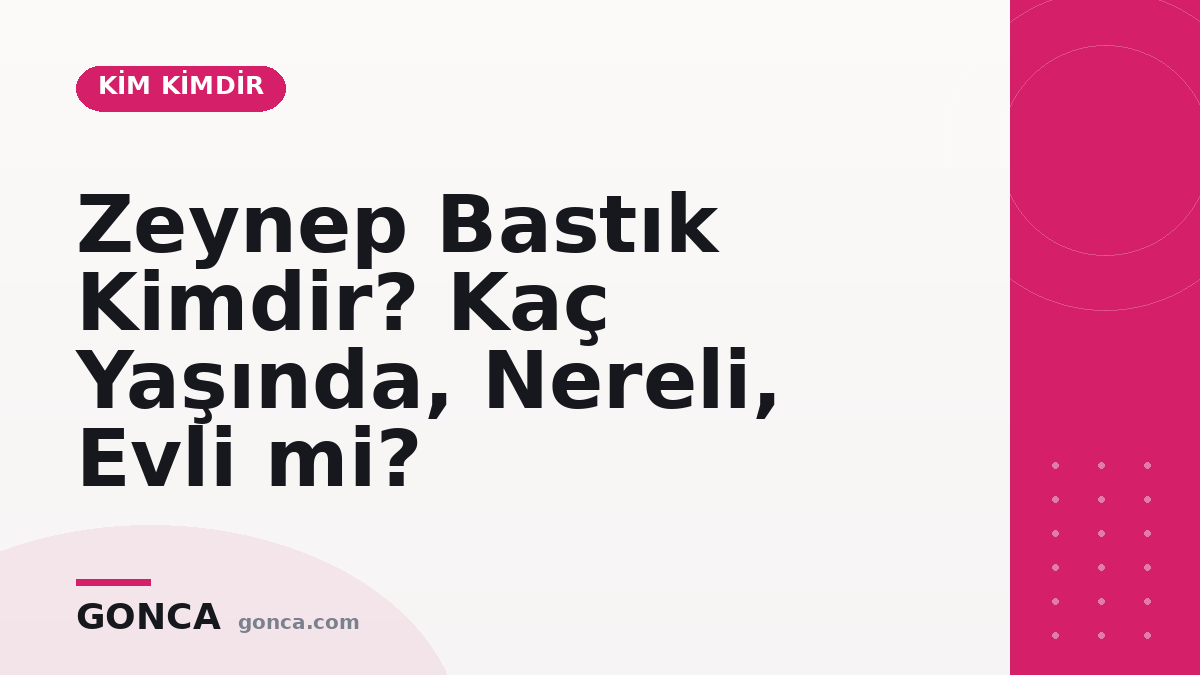 Zeynep Bastık Kimdir? Kaç Yaşında, Nereli, Evli mi?