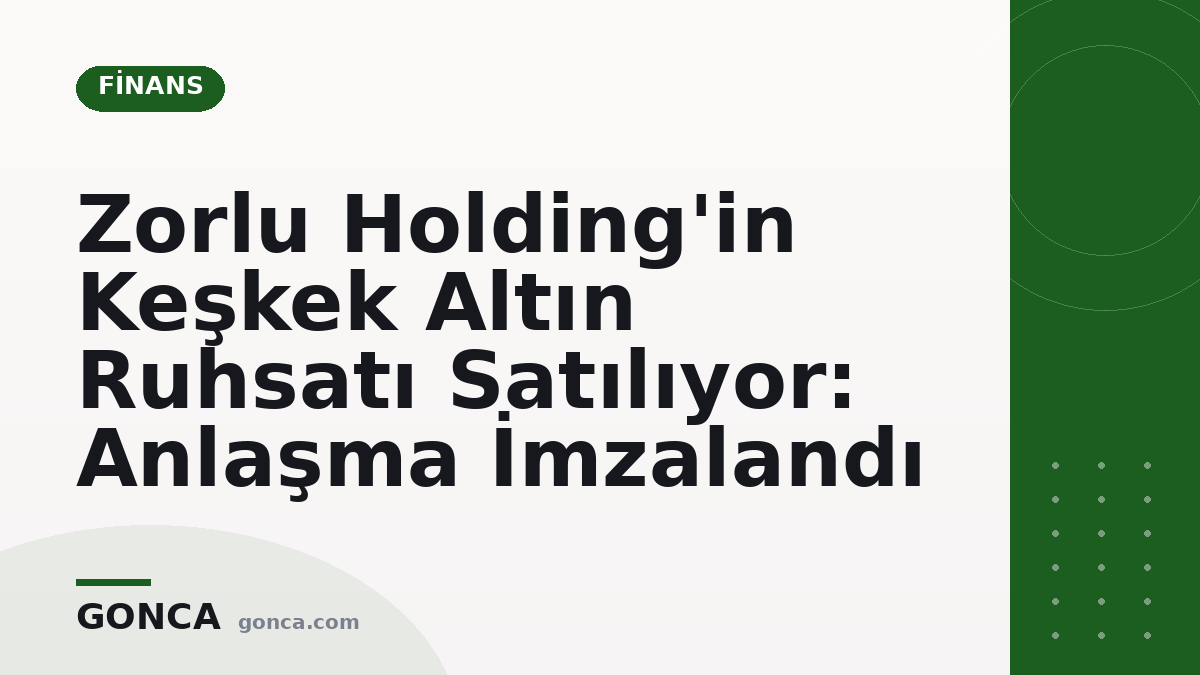 Zorlu Holding'in Keşkek Altın Ruhsatı Satılıyor: Anlaşma İmzalandı