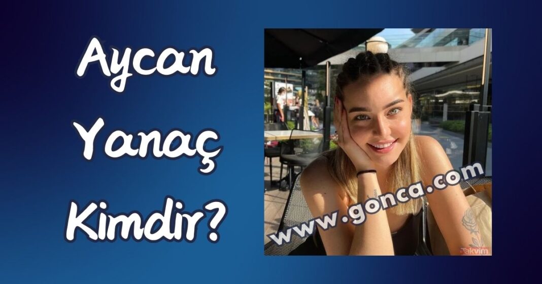 Aycan Yanaç Kimdir? Nerelidir? Boyu Kaç? Evli mi? Sevgilisi Kim? | Gonca